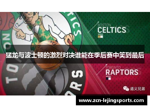 猛龙与波士顿的激烈对决谁能在季后赛中笑到最后