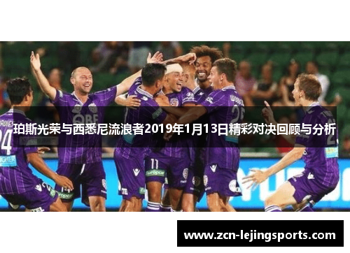 珀斯光荣与西悉尼流浪者2019年1月13日精彩对决回顾与分析
