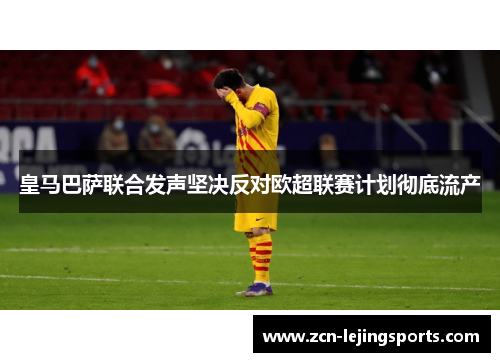 皇马巴萨联合发声坚决反对欧超联赛计划彻底流产
